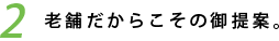 2　老舗だからこそのご提案。